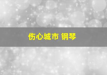 伤心城市 钢琴